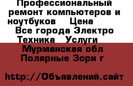 Профессиональный ремонт компьютеров и ноутбуков  › Цена ­ 400 - Все города Электро-Техника » Услуги   . Мурманская обл.,Полярные Зори г.